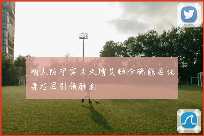 湖人防守实力大增艾顿今晚能否化身尤因引领胜利