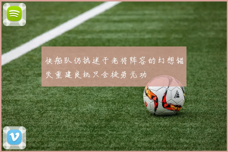 快船队仍执迷于老将阵容的幻想错失重建良机只会徒劳无功
