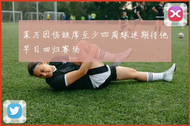 莱万因伤缺席至少四周球迷期待他早日回归赛场