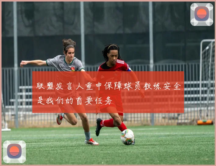 联盟发言人重申保障球员教练安全是我们的首要任务