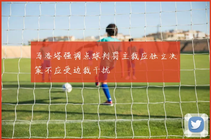 马洛塔强调点球判罚主裁应独立决策不应受边裁干扰